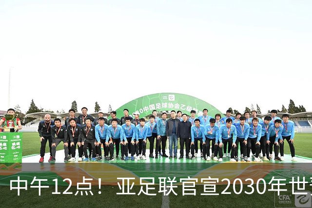 中午12点！亚足联官宣2030年世预赛赛程，国足亮相时间正式确定
