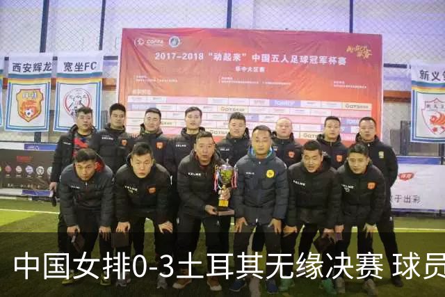 中国女排0-3土耳其无缘决赛 球员评价：5人优秀，2人及格，5人低迷