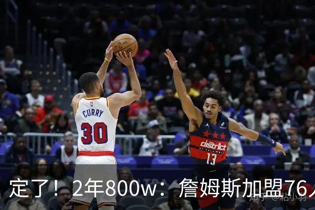 定了！2年800w：詹姆斯加盟76人！能争冠吗？