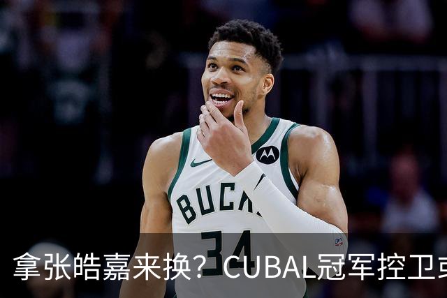 拿张皓嘉来换？CUBAL冠军控卫或被广东队看中，这可是加强版徐杰